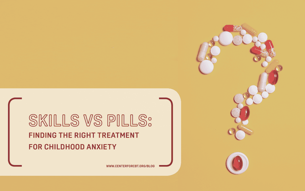 Skills vs Pills Finding the Right Treatment for Childhood Anxiety